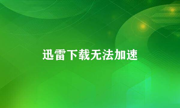 迅雷下载无法加速