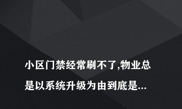 
小区门禁经常刷不了,物业总是以系统升级为由到底是怎么回事
