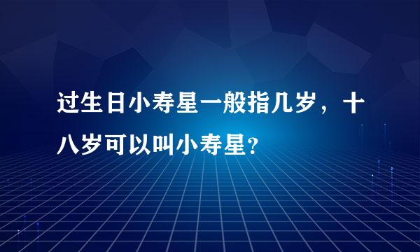 过生日小寿星一般指几岁，十八岁可以叫小寿星？