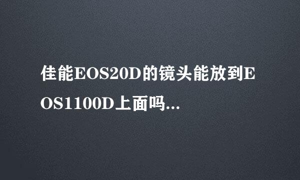 佳能EOS20D的镜头能放到EOS1100D上面吗？还有问一下EOS1100D现在报价多少