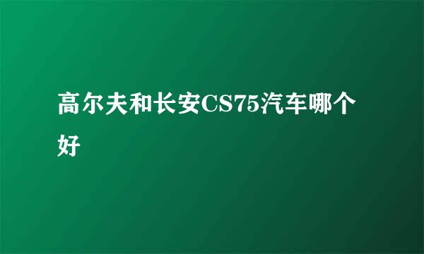 高尔夫和长安CS75汽车哪个好