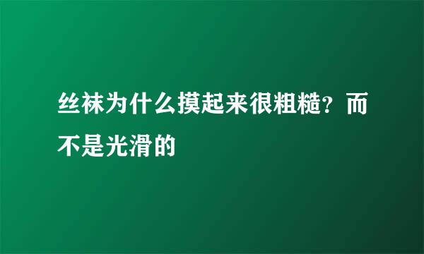 丝袜为什么摸起来很粗糙？而不是光滑的