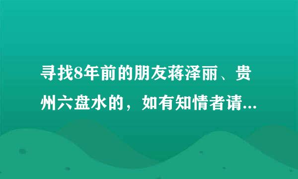 寻找8年前的朋友蒋泽丽、贵州六盘水的，如有知情者请告知她的联系方式