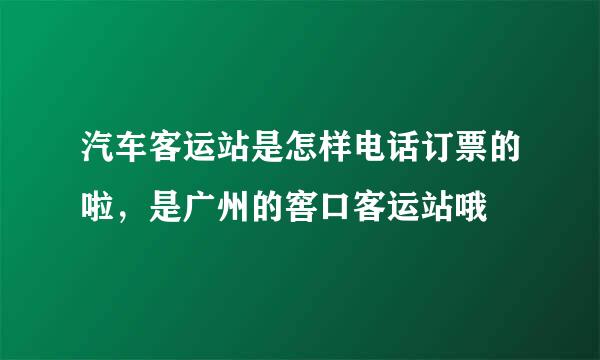 汽车客运站是怎样电话订票的啦，是广州的窖口客运站哦