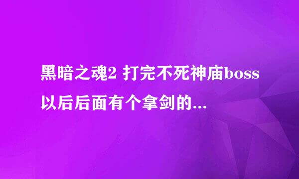 黑暗之魂2 打完不死神庙boss以后后面有个拿剑的国王，他身后得一个国王戒指以后怎么走，和楼梯上的