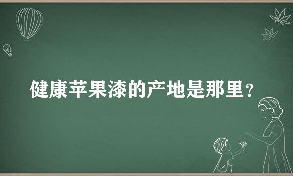 健康苹果漆的产地是那里？