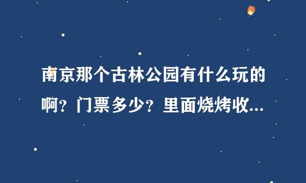 南京那个古林公园有什么玩的啊？门票多少？里面烧烤收费多少？