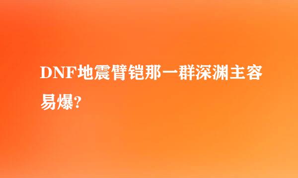 DNF地震臂铠那一群深渊主容易爆?