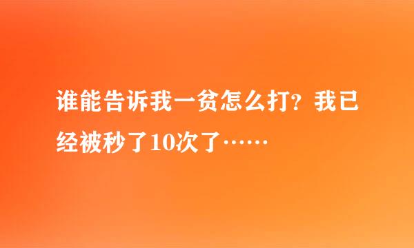 谁能告诉我一贫怎么打？我已经被秒了10次了……