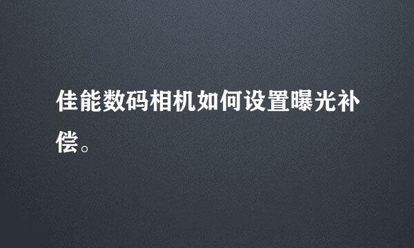 佳能数码相机如何设置曝光补偿。