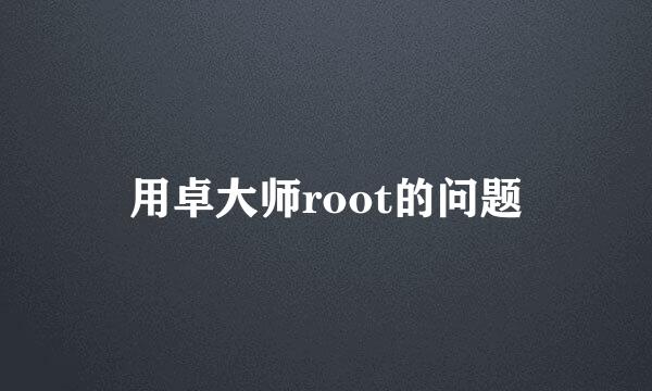 用卓大师root的问题