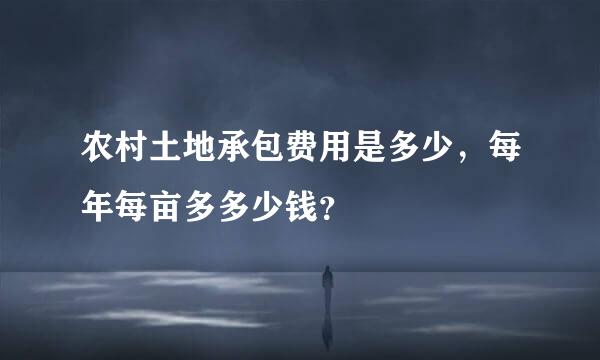 农村土地承包费用是多少，每年每亩多多少钱？