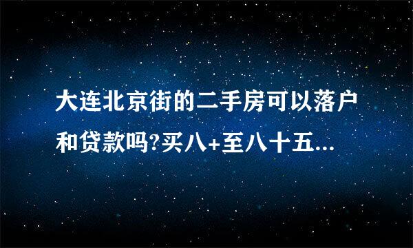 大连北京街的二手房可以落户和贷款吗?买八+至八十五平米房款九十万以内，首付三+万左右的二手楼房可以