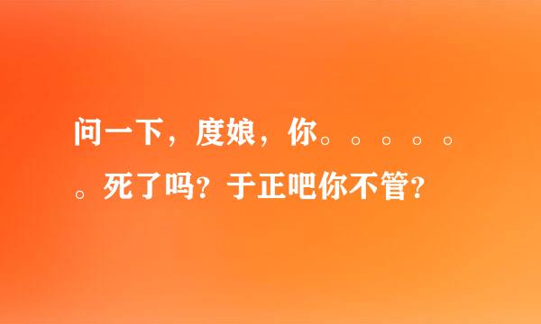 问一下，度娘，你。。。。。。死了吗？于正吧你不管？