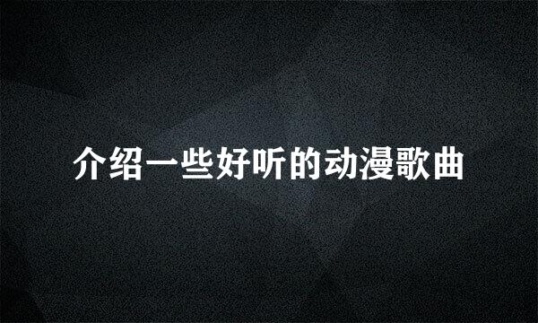 介绍一些好听的动漫歌曲