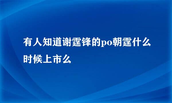 有人知道谢霆锋的po朝霆什么时候上市么