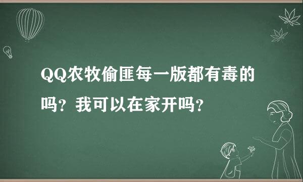 QQ农牧偷匪每一版都有毒的吗？我可以在家开吗？