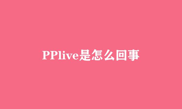 PPlive是怎么回事