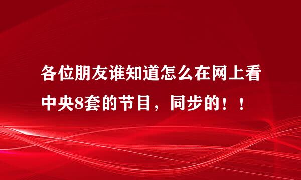 各位朋友谁知道怎么在网上看中央8套的节目，同步的！！