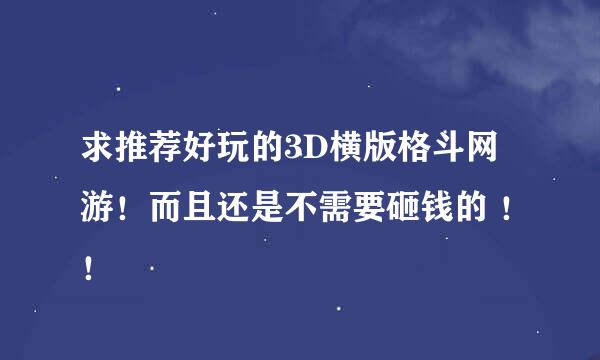 求推荐好玩的3D横版格斗网游！而且还是不需要砸钱的 ！！