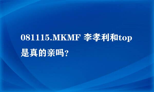 081115.MKMF 李孝利和top是真的亲吗？