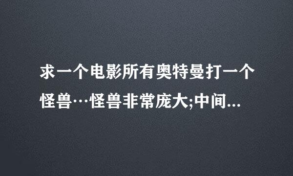 求一个电影所有奥特曼打一个怪兽…怪兽非常庞大;中间所有奥特曼都一起发大招