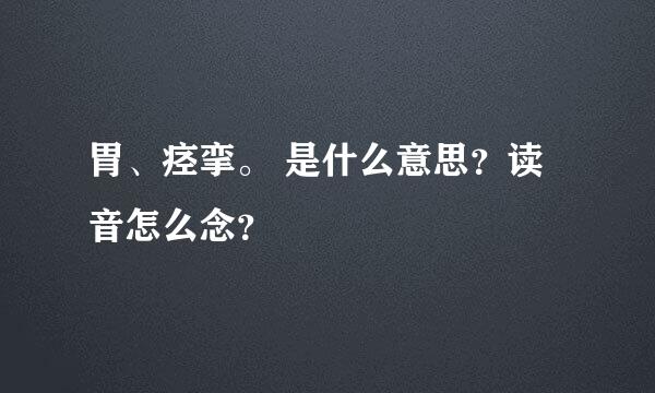 胃、痉挛。 是什么意思？读音怎么念？