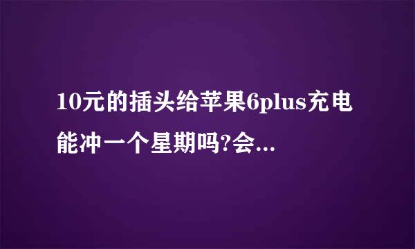 10元的插头给苹果6plus充电能冲一个星期吗?会爆炸吗?