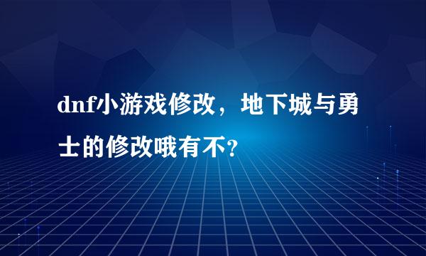 dnf小游戏修改，地下城与勇士的修改哦有不？