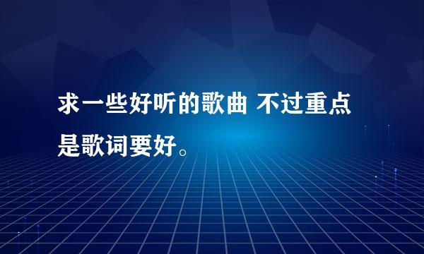 求一些好听的歌曲 不过重点是歌词要好。