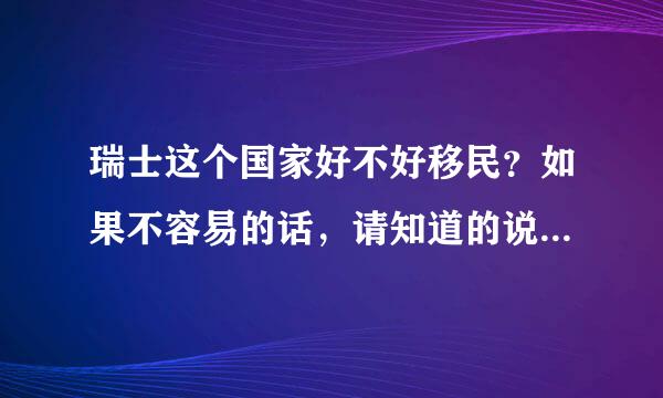 瑞士这个国家好不好移民？如果不容易的话，请知道的说一说怎么长期居住？