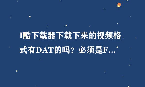 I酷下载器下载下来的视频格式有DAT的吗？必须是FLV的吗？