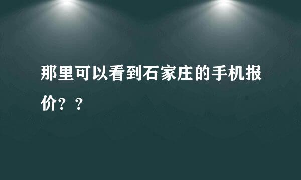 那里可以看到石家庄的手机报价？？