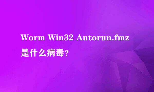 Worm Win32 Autorun.fmz是什么病毒？