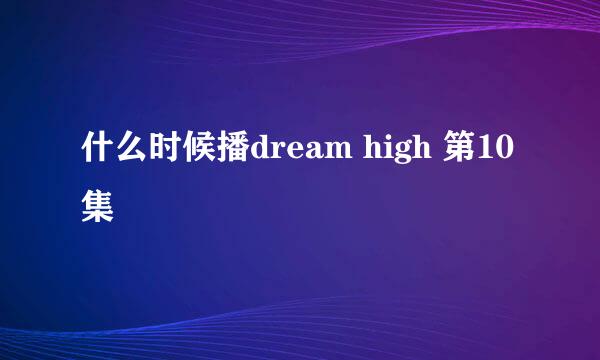 什么时候播dream high 第10集