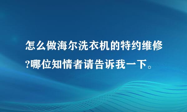 怎么做海尔洗衣机的特约维修?哪位知情者请告诉我一下。