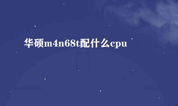 华硕m4n68t配什么cpu