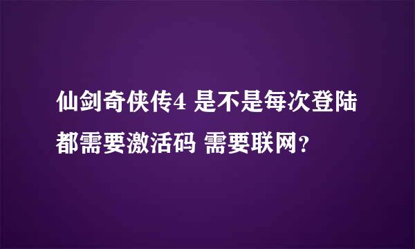 仙剑奇侠传4 是不是每次登陆都需要激活码 需要联网？