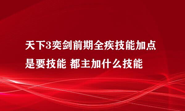 天下3奕剑前期全疾技能加点 是要技能 都主加什么技能