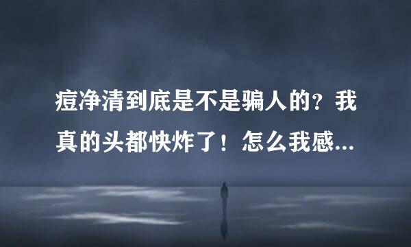 痘净清到底是不是骗人的？我真的头都快炸了！怎么我感觉有多数人说是骗人的？它到底能不能祛痘？