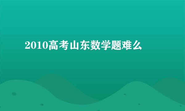 2010高考山东数学题难么