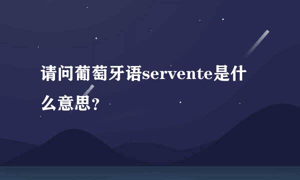 请问葡萄牙语servente是什么意思？