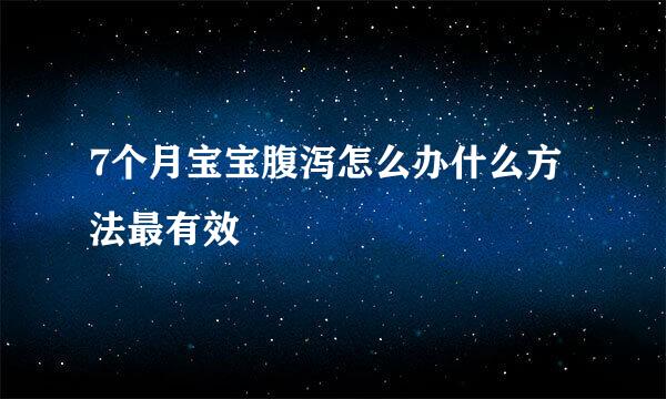 7个月宝宝腹泻怎么办什么方法最有效