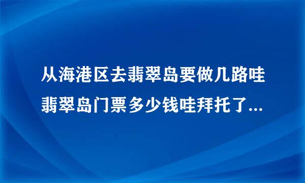 从海港区去翡翠岛要做几路哇翡翠岛门票多少钱哇拜托了各位 谢谢