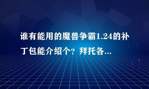 谁有能用的魔兽争霸1.24的补丁包能介绍个？拜托各位了 3Q