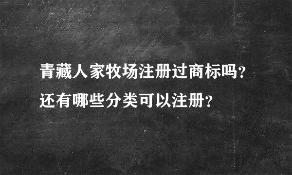 青藏人家牧场注册过商标吗？还有哪些分类可以注册？