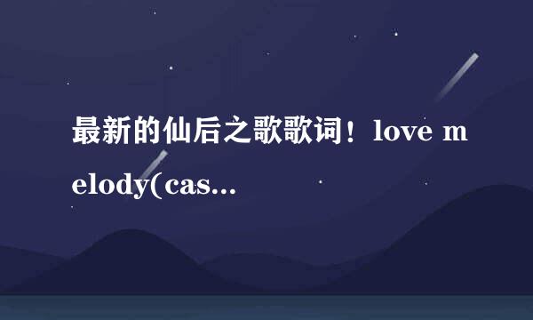 最新的仙后之歌歌词！love melody(cassiopeia with TVXQ)