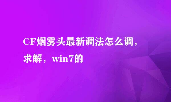 CF烟雾头最新调法怎么调，求解，win7的