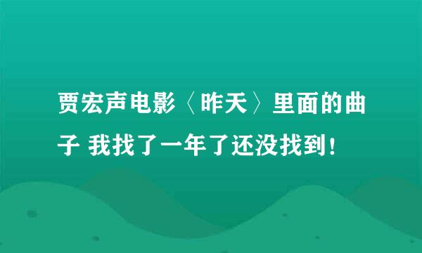 贾宏声电影〈昨天〉里面的曲子 我找了一年了还没找到！