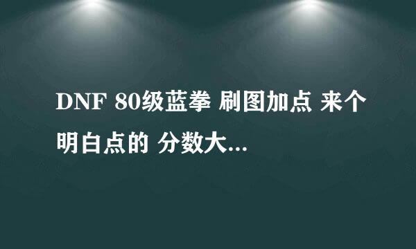 DNF 80级蓝拳 刷图加点 来个明白点的 分数大大滴！！！